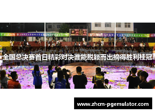 全国总决赛首日精彩对决谁能脱颖而出摘得胜利桂冠 全国总决赛首日精彩对决谁能脱颖而出摘得胜利桂冠