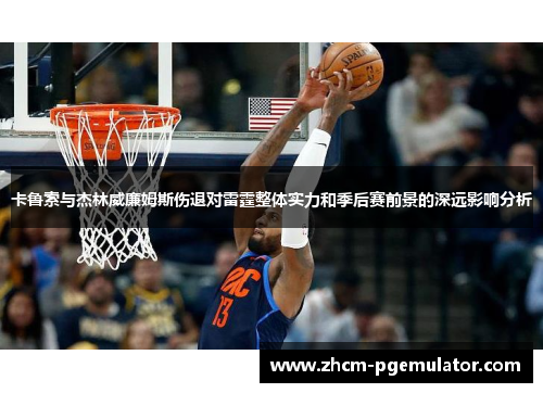 卡鲁索与杰林威廉姆斯伤退对雷霆整体实力和季后赛前景的深远影响分析 卡鲁索与杰林威廉姆斯伤退对雷霆整体实力和季后赛前景的深远影响分析