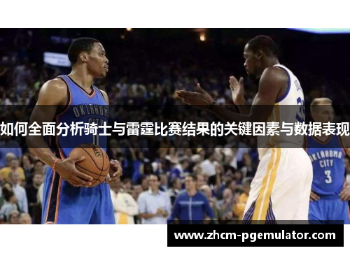 如何全面分析骑士与雷霆比赛结果的关键因素与数据表现 如何全面分析骑士与雷霆比赛结果的关键因素与数据表现