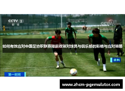 如何有效应对中国足协职联赛降薪政策对球员与俱乐部的影响与应对策略 如何有效应对中国足协职联赛降薪政策对球员与俱乐部的影响与应对策略