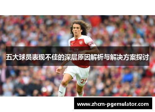 五大球员表现不佳的深层原因解析与解决方案探讨 五大球员表现不佳的深层原因解析与解决方案探讨