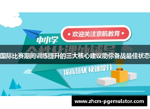 国际比赛期间训练提升的三大核心建议助你备战最佳状态 国际比赛期间训练提升的三大核心建议助你备战最佳状态