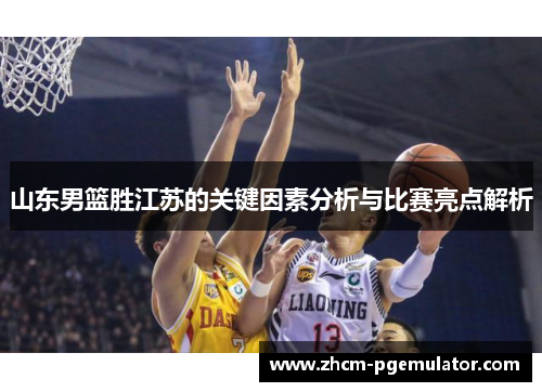山东男篮胜江苏的关键因素分析与比赛亮点解析 山东男篮胜江苏的关键因素分析与比赛亮点解析