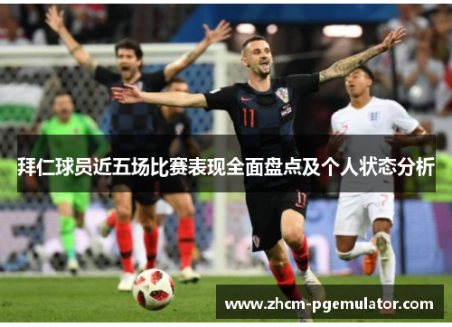 拜仁球员近五场比赛表现全面盘点及个人状态分析 拜仁球员近五场比赛表现全面盘点及个人状态分析