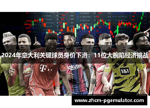 2024年意大利关键球员身价下滑：11位大腕陷经济挑战