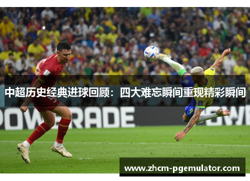 中超历史经典进球回顾：四大难忘瞬间重现精彩瞬间