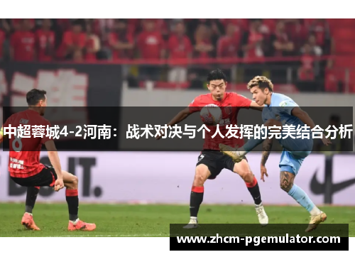 中超蓉城4-2河南:战术对决与个人发挥的完美结合分析 中超蓉城4-2河南:战术对决与个人发挥的完美结合分析