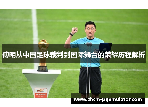 傅明从中国足球裁判到国际舞台的荣耀历程解析