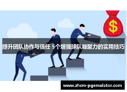 提升团队协作与信任 5个增强球队凝聚力的实用技巧