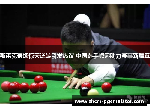 斯诺克赛场惊天逆转引发热议 中国选手崛起助力赛事新篇章 斯诺克赛场惊天逆转引发热议 中国选手崛起助力赛事新篇章