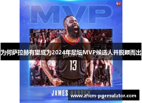 为何萨拉赫有望成为2024年足坛MVP候选人并脱颖而出