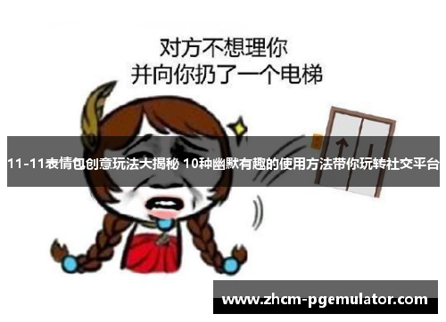 11-11表情包创意玩法大揭秘 10种幽默有趣的使用方法带你玩转社交平台 11-11表情包创意玩法大揭秘 10种幽默有趣的使用方法带你玩转社交平台