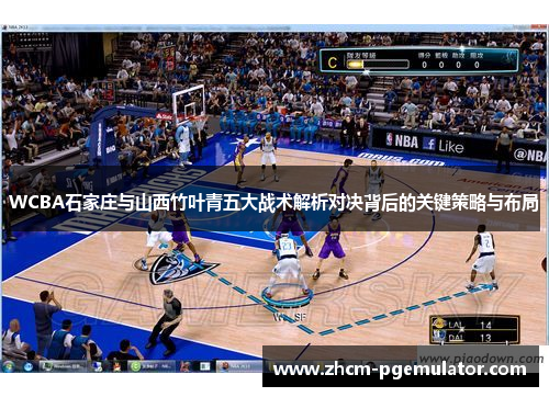 WCBA石家庄与山西竹叶青五大战术解析对决背后的关键策略与布局