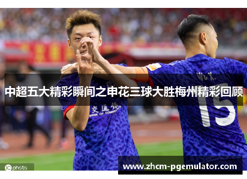 中超五大精彩瞬间之申花三球大胜梅州精彩回顾