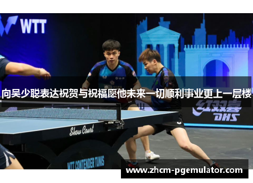 向吴少聪表达祝贺与祝福愿他未来一切顺利事业更上一层楼