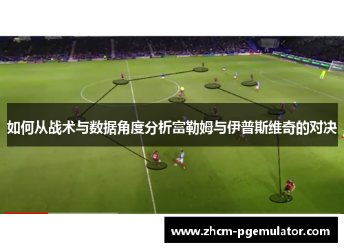 如何从战术与数据角度分析富勒姆与伊普斯维奇的对决 如何从战术与数据角度分析富勒姆与伊普斯维奇的对决