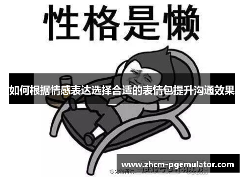 如何根据情感表达选择合适的表情包提升沟通效果