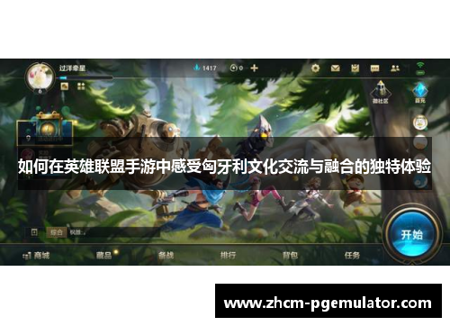 如何在英雄联盟手游中感受匈牙利文化交流与融合的独特体验 如何在英雄联盟手游中感受匈牙利文化交流与融合的独特体验