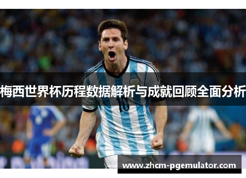 梅西世界杯历程数据解析与成就回顾全面分析 梅西世界杯历程数据解析与成就回顾全面分析