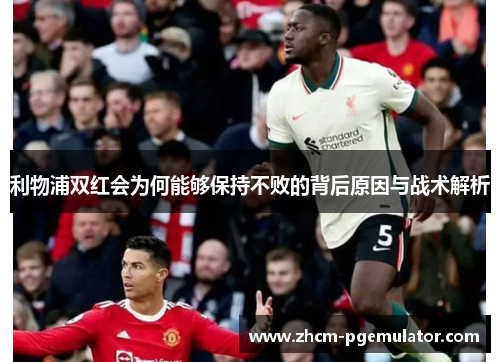 利物浦双红会为何能够保持不败的背后原因与战术解析 利物浦双红会为何能够保持不败的背后原因与战术解析