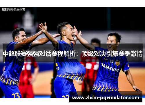 中超联赛强强对话赛程解析：顶级对决引爆赛季激情