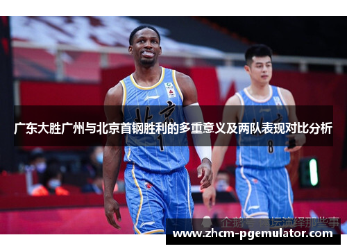 广东大胜广州与北京首钢胜利的多重意义及两队表现对比分析