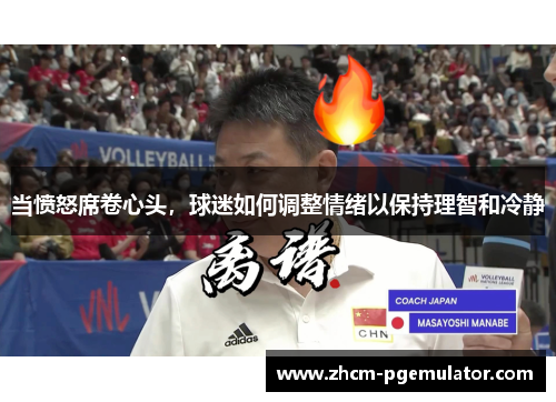 当愤怒席卷心头,球迷如何调整情绪以保持理智和冷静 当愤怒席卷心头,球迷如何调整情绪以保持理智和冷静