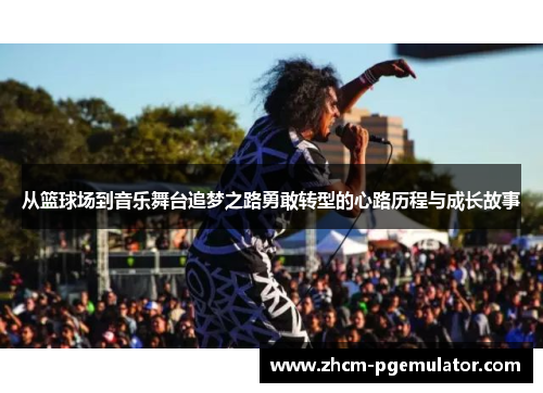 从篮球场到音乐舞台追梦之路勇敢转型的心路历程与成长故事 从篮球场到音乐舞台追梦之路勇敢转型的心路历程与成长故事