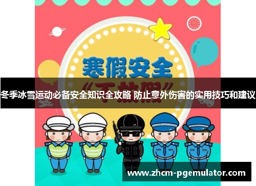 冬季冰雪运动必备安全知识全攻略 防止意外伤害的实用技巧和建议 冬季冰雪运动必备安全知识全攻略 防止意外伤害的实用技巧和建议