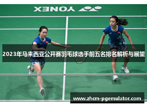 2023年马来西亚公开赛羽毛球选手前五名排名解析与展望