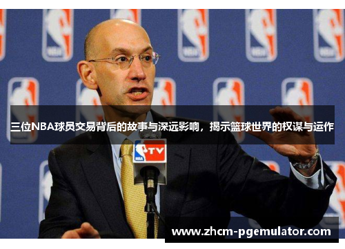 三位NBA球员交易背后的故事与深远影响,揭示篮球世界的权谋与运作 三位NBA球员交易背后的故事与深远影响,揭示篮球世界的权谋与运作