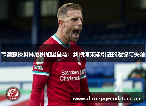 亨德森谈贝林厄姆加盟皇马：利物浦未能引进的遗憾与失落