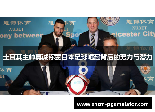 土耳其主帅真诚称赞日本足球崛起背后的努力与潜力 土耳其主帅真诚称赞日本足球崛起背后的努力与潜力