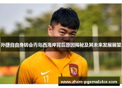 孙捷自由身转会青岛西海岸背后原因揭秘及其未来发展展望