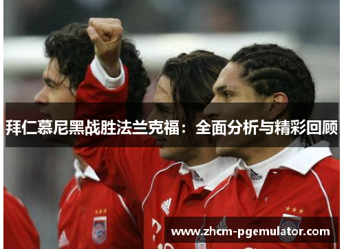 拜仁慕尼黑战胜法兰克福:全面分析与精彩回顾 拜仁慕尼黑战胜法兰克福:全面分析与精彩回顾