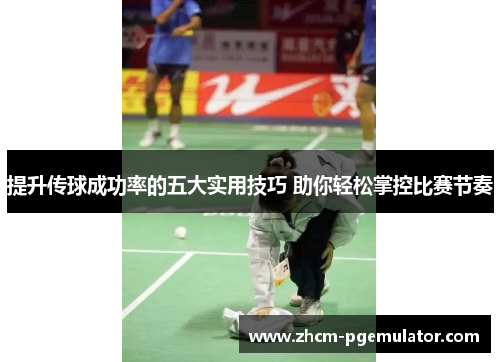 提升传球成功率的五大实用技巧 助你轻松掌控比赛节奏