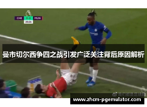 曼市切尔西争四之战引发广泛关注背后原因解析