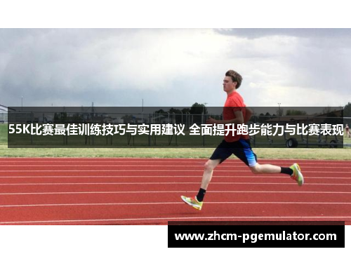 55K比赛最佳训练技巧与实用建议 全面提升跑步能力与比赛表现 55K比赛最佳训练技巧与实用建议 全面提升跑步能力与比赛表现