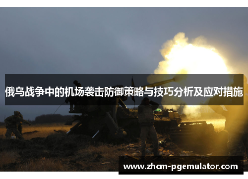 俄乌战争中的机场袭击防御策略与技巧分析及应对措施
