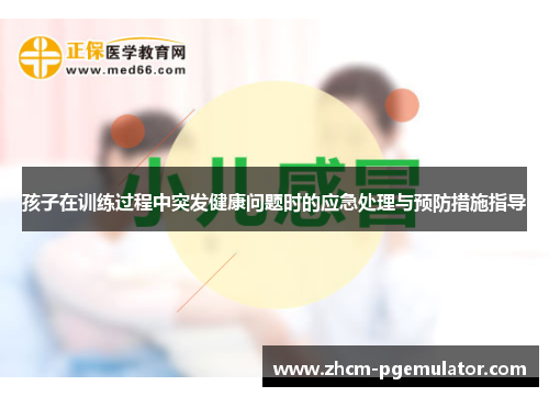 孩子在训练过程中突发健康问题时的应急处理与预防措施指导