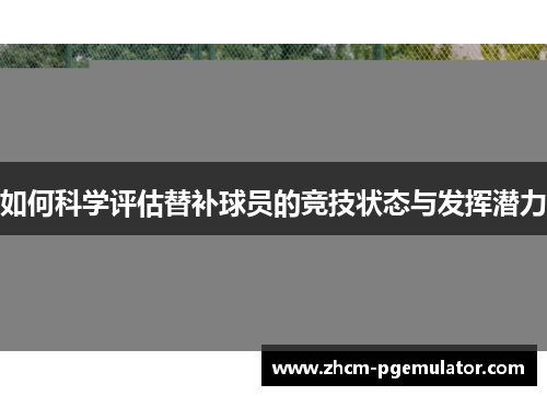 如何科学评估替补球员的竞技状态与发挥潜力
