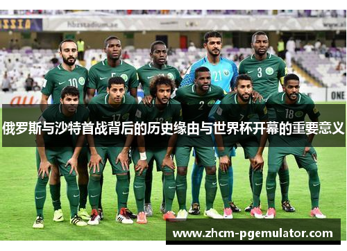 俄罗斯与沙特首战背后的历史缘由与世界杯开幕的重要意义