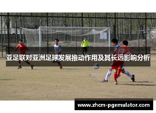 亚足联对亚洲足球发展推动作用及其长远影响分析