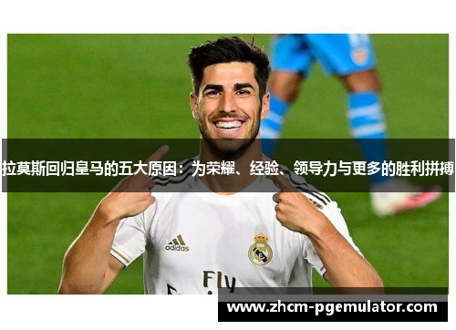 拉莫斯回归皇马的五大原因：为荣耀、经验、领导力与更多的胜利拼搏