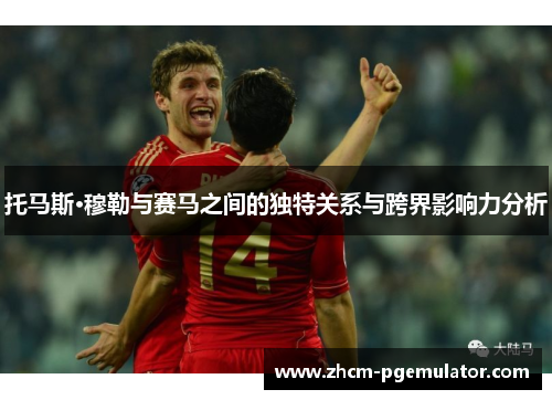 托马斯·穆勒与赛马之间的独特关系与跨界影响力分析