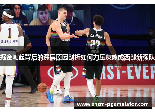 掘金崛起背后的深层原因剖析如何力压灰熊成西部新强队