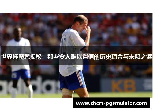 世界杯魔咒揭秘:那些令人难以置信的历史巧合与未解之谜 世界杯魔咒揭秘:那些令人难以置信的历史巧合与未解之谜
