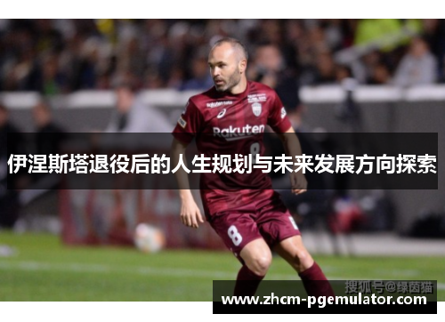 伊涅斯塔退役后的人生规划与未来发展方向探索