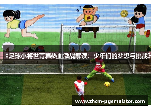 《足球小将世青篇热血激战解读：少年们的梦想与挑战》