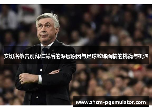 安切洛蒂告别拜仁背后的深层原因与足球教练面临的挑战与机遇